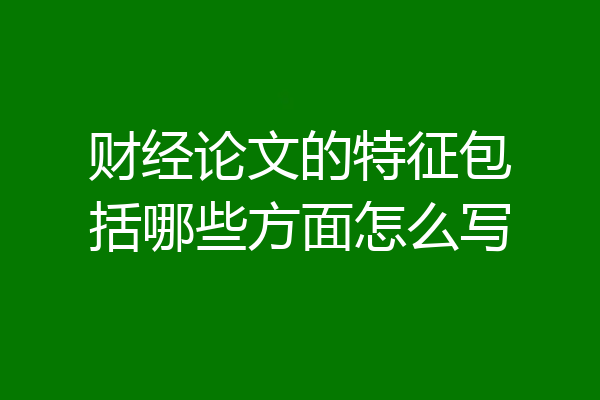 财经论文的特征包括哪些方面怎么写