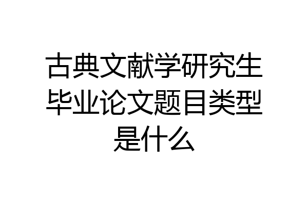 古典文献学研究生毕业论文题目类型是什么
