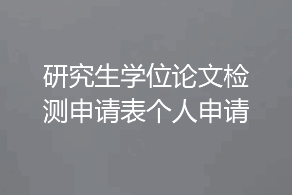 研究生学位论文检测申请表个人申请