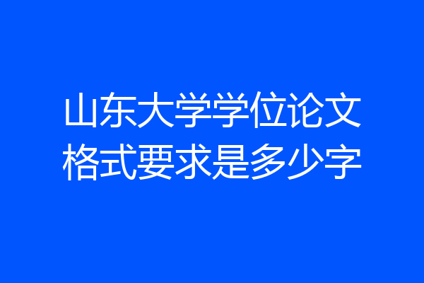山东大学学位论文格式要求是多少字