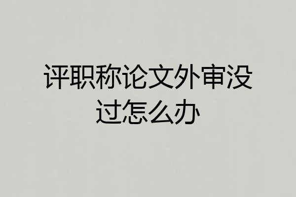 评职称论文外审没过怎么办