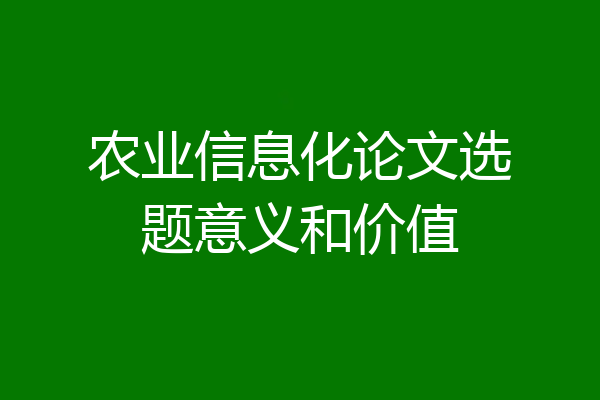 农业信息化论文选题意义和价值