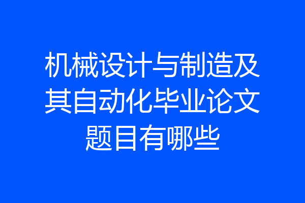 机械设计与制造及其自动化毕业论文题目有哪些