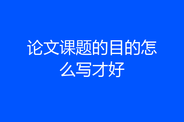 论文课题的目的怎么写才好