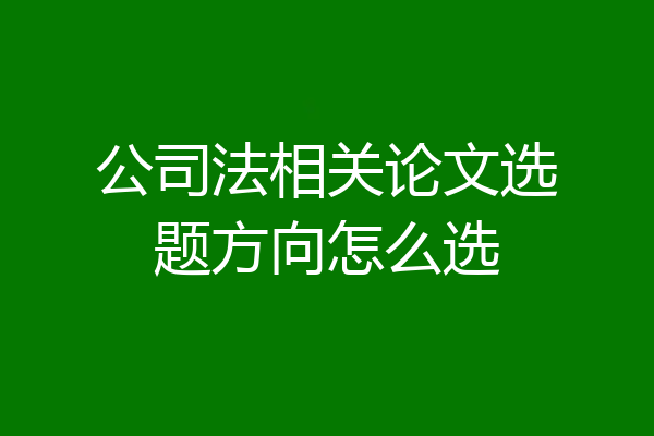 公司法相关论文选题方向怎么选