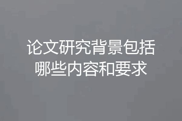 论文研究背景包括哪些内容和要求