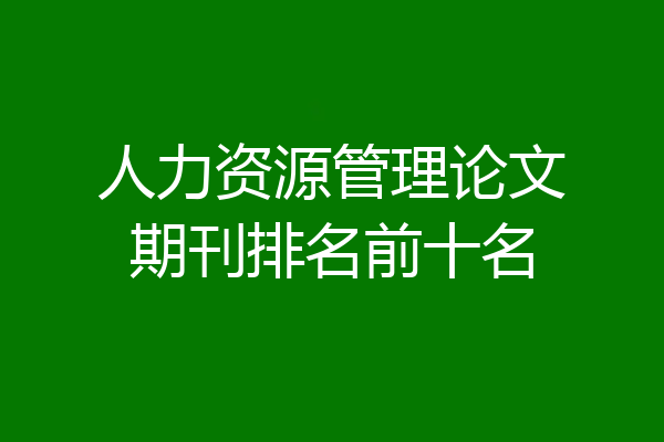 人力资源管理论文期刊排名前十名