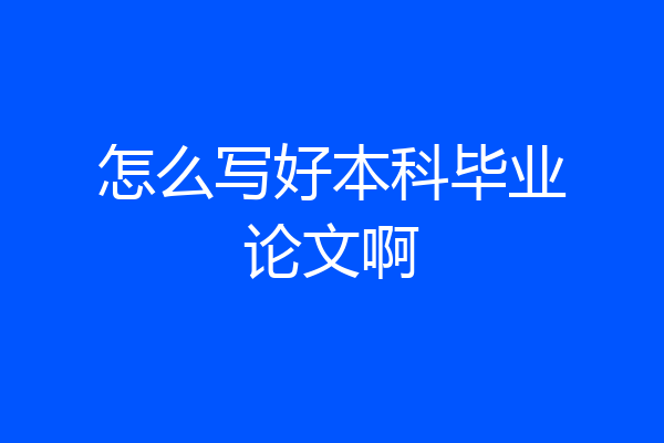 怎么写好本科毕业论文啊