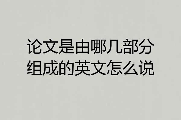 论文是由哪几部分组成的英文怎么说