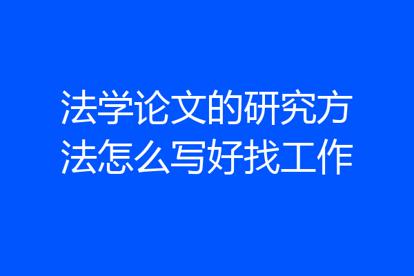 法学论文的研究方法怎么写好找工作