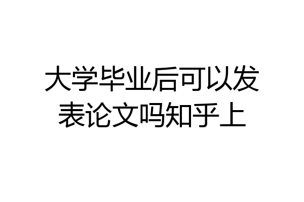 大学毕业后可以发表论文吗知乎上