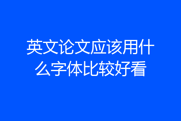 英文论文应该用什么字体比较好看