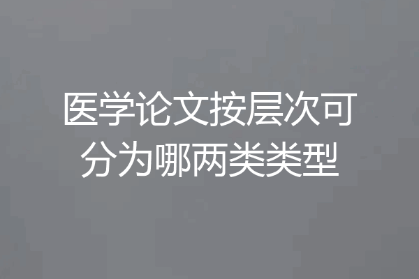 医学论文按层次可分为哪两类类型