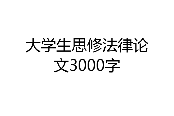 大学生思修法律论文3000字