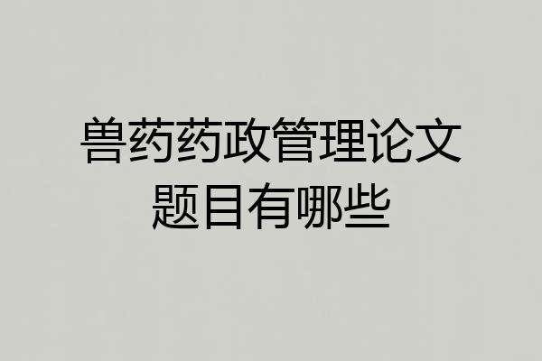 兽药药政管理论文题目有哪些