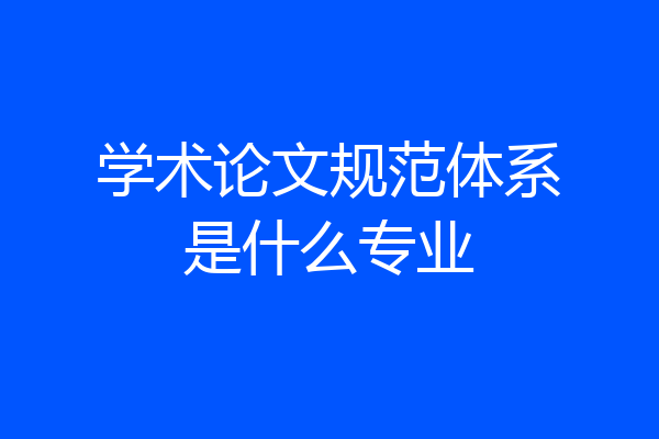 学术论文规范体系是什么专业