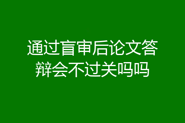 通过盲审后论文答辩会不过关吗吗