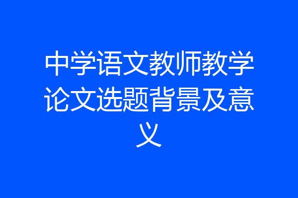 中学语文教师教学论文选题背景及意义