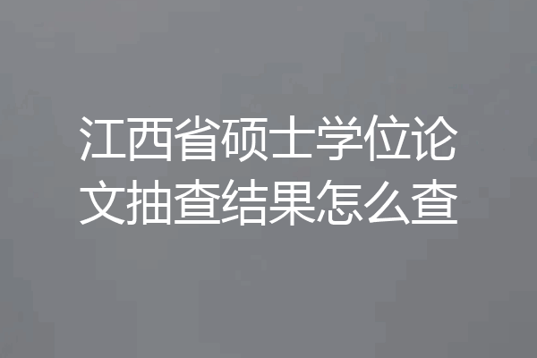 江西省硕士学位论文抽查结果怎么查