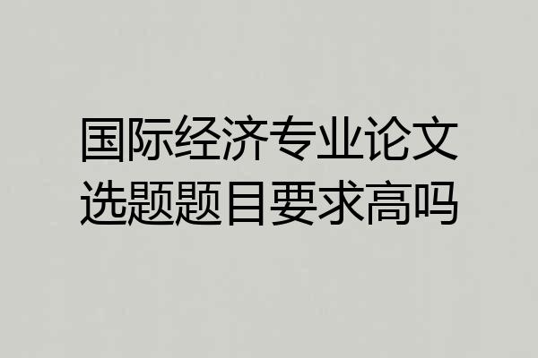 国际经济专业论文选题题目要求高吗