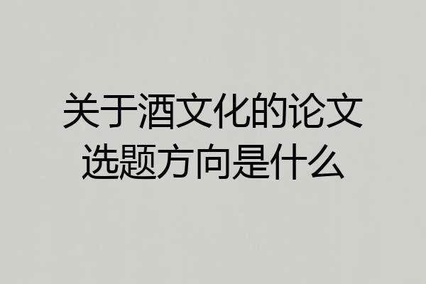 关于酒文化的论文选题方向是什么