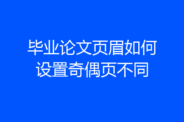 毕业论文页眉如何设置奇偶页不同