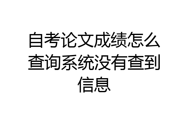 自考论文成绩怎么查询系统没有查到信息