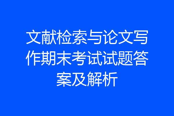 文献检索与论文写作期末考试试题答案及解析