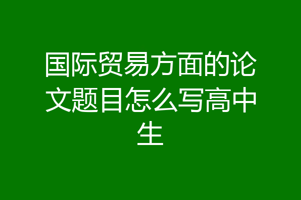 国际贸易方面的论文题目怎么写高中生