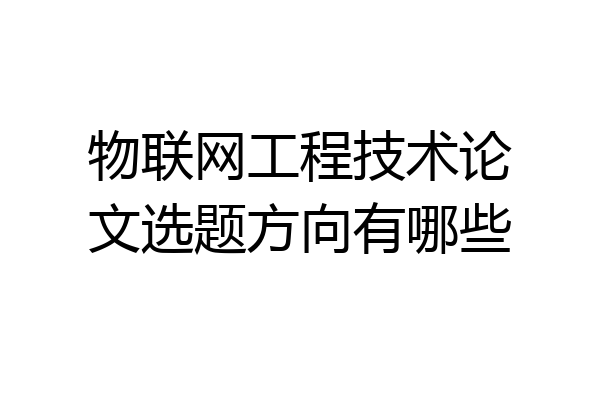 物联网工程技术论文选题方向有哪些