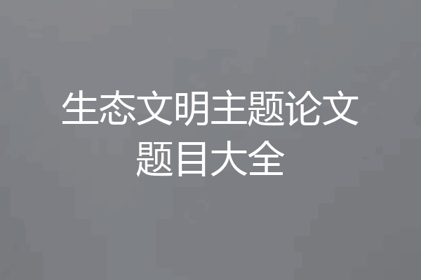 生态文明主题论文题目大全