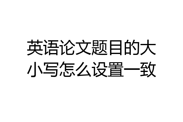 英语论文题目的大小写怎么设置一致