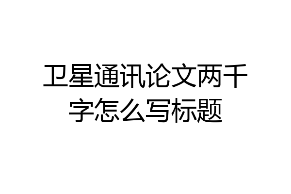 卫星通讯论文两千字怎么写标题