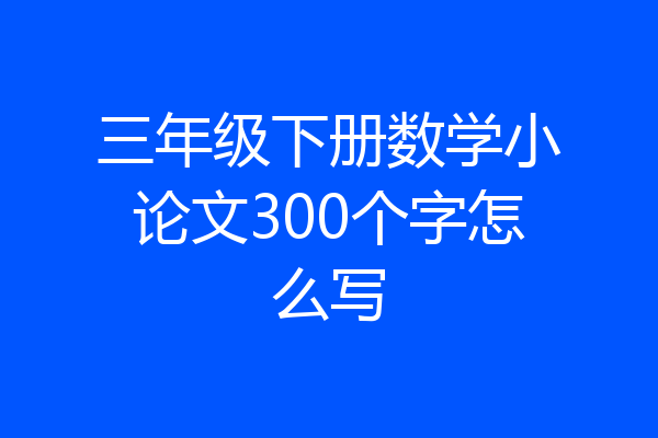 三年级下册数学小论文300个字怎么写