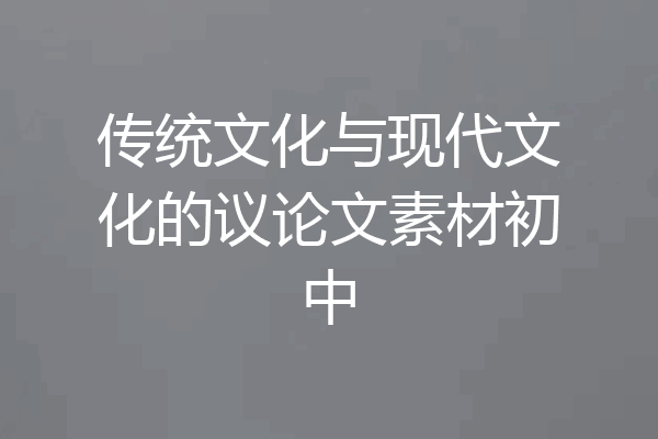 传统文化与现代文化的议论文素材初中