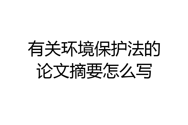 有关环境保护法的论文摘要怎么写