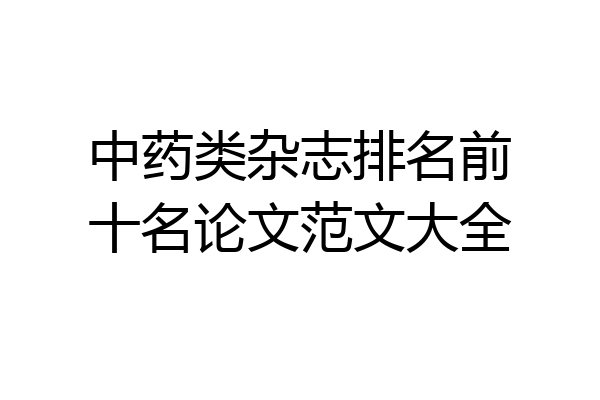 中药类杂志排名前十名论文范文大全