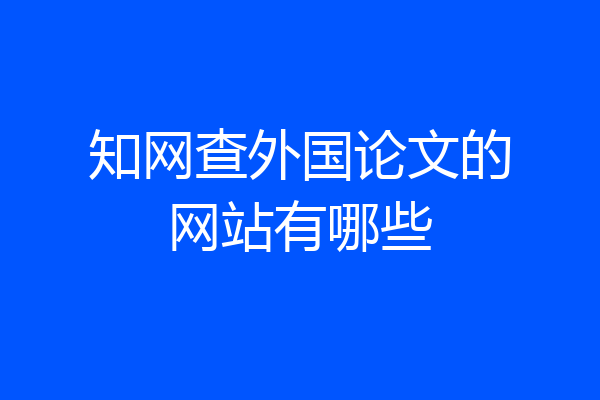知网查外国论文的网站有哪些
