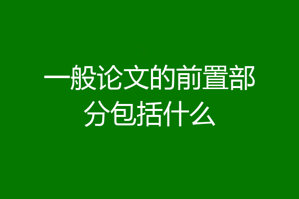 一般论文的前置部分包括什么