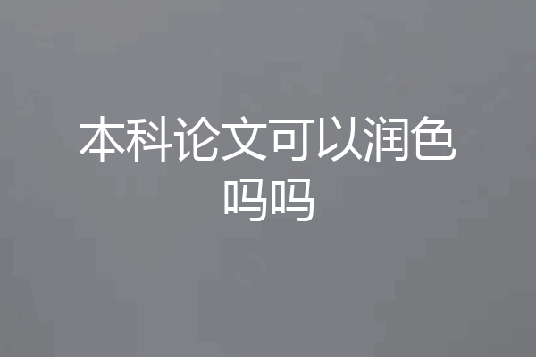 本科论文可以润色吗吗