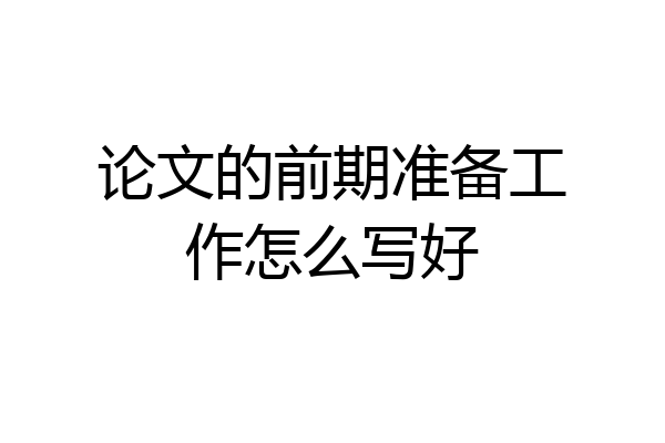 论文的前期准备工作怎么写好