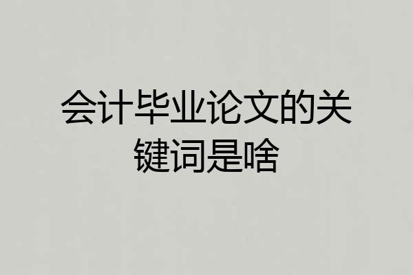 会计毕业论文的关键词是啥