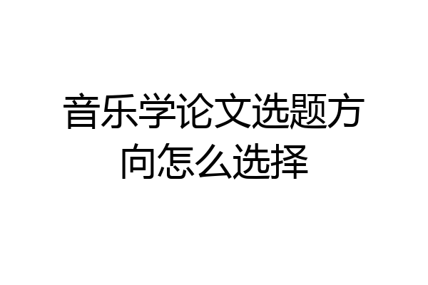 音乐学论文选题方向怎么选择