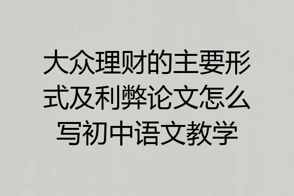 大众理财的主要形式及利弊论文怎么写初中语文教学