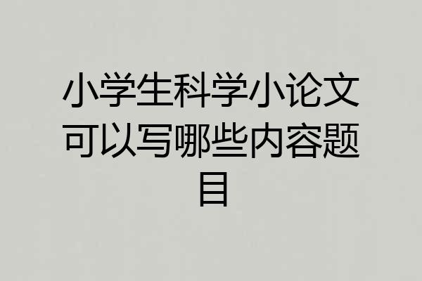 小学生科学小论文可以写哪些内容题目