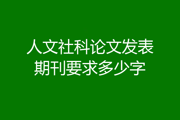 人文社科论文发表期刊要求多少字