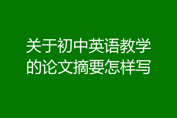 关于初中英语教学的论文摘要怎样写