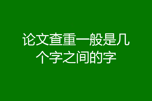 论文查重一般是几个字之间的字