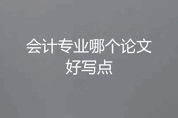 会计专业哪个论文好写点