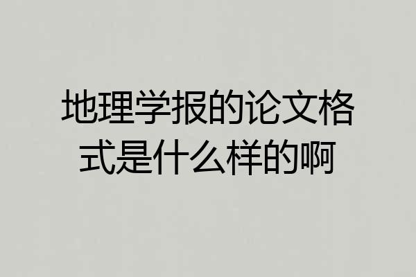 地理学报的论文格式是什么样的啊